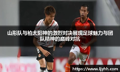 山形队与柏太阳神的激烈对决展现足球魅力与团队精神的巅峰对抗