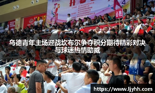 乌德青年主场迎战坎布尔争夺积分期待精彩对决与球迷热情助威